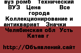 1.1) вуз ромб : Технический ВУЗ › Цена ­ 289 - Все города Коллекционирование и антиквариат » Значки   . Челябинская обл.,Усть-Катав г.